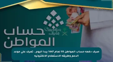 صرف دفعة حساب المواطن 93 لعام 1447 يبدأ اليوم.. تعرف على موعد الدعم وطريقة الاستعلام الإلكترونية